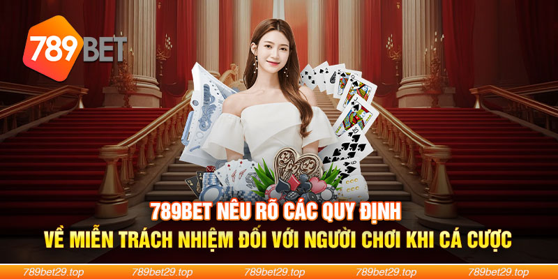 789Bet nêu rõ các quy định về miễn trách nhiệm đối với người chơi khi cá cược