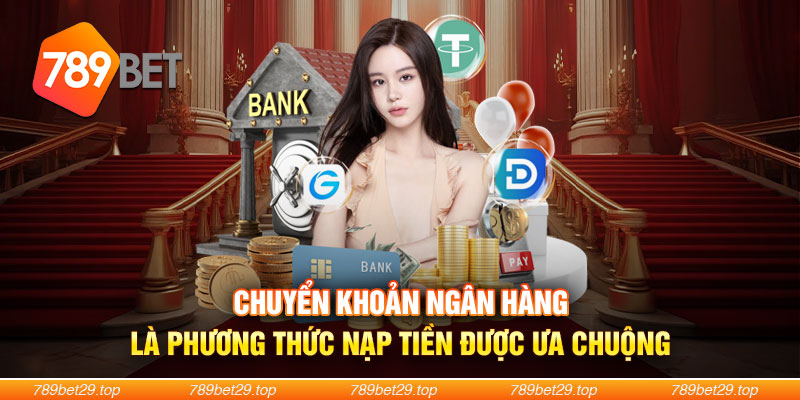 Chuyển khoản ngân hàng là phương thức Nạp Tiền 789Bet được ưa chuộng