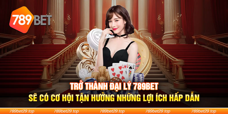 Trở thành đại lý 789Bet sẽ có cơ hội tận hưởng những lợi ích hấp dẫn