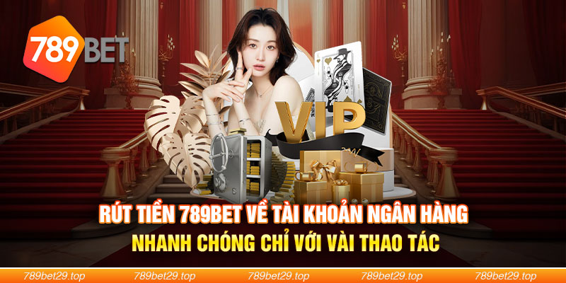 Rút tiền 789BET về tài khoản ngân hàng nhanh chóng chỉ với vài thao tác