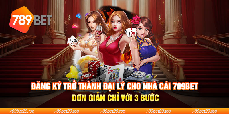 Đăng ký trở thành đại lý cho nhà cái 789Bet đơn giản chỉ với 3 bước